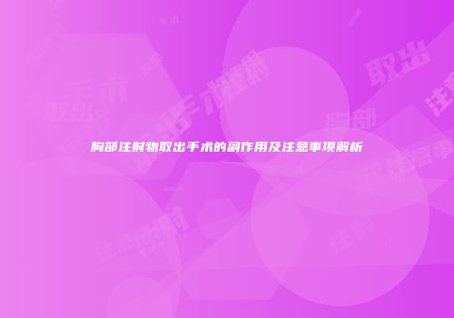 胸部注射物取出手术的副作用及注意事项解析