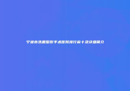 宁波市洗眉整形手术医院排行前十及详细简介