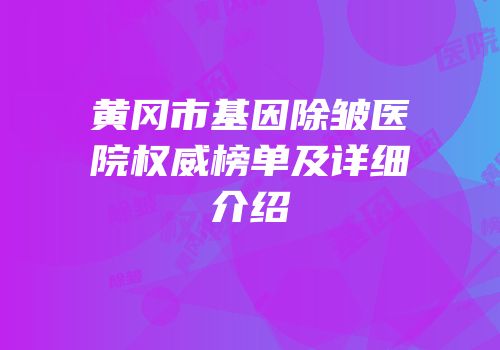 黄冈市基因除皱医院权威榜单及详细介绍
