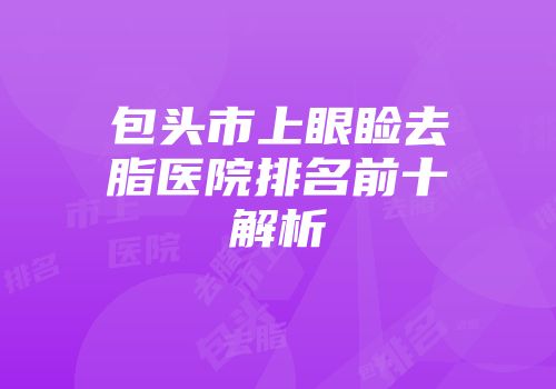 包头市上眼睑去脂医院排名前十解析