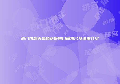 厦门市朝天鼻矫正医院口碑排名及详细介绍