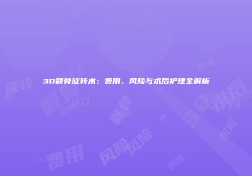 3D颧骨旋转术：费用、风险与术后护理全解析