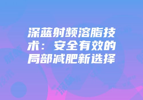 深蓝射频溶脂技术：安全有效的局部减肥新选择