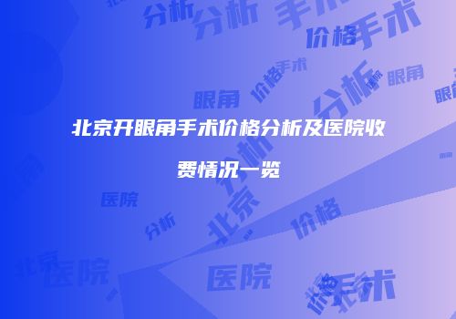 北京开眼角手术价格分析及医院收费情况一览