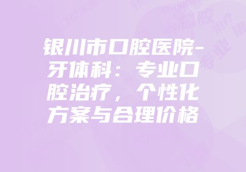 银川市口腔医院-牙体科：专业口腔治疗，个性化方案与合理价格