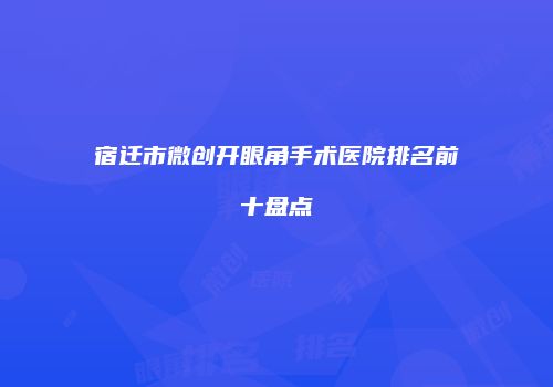 宿迁市微创开眼角手术医院排名前十盘点
