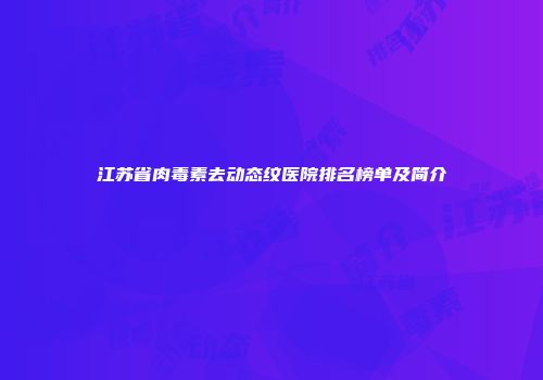 江苏省肉毒素去动态纹医院排名榜单及简介