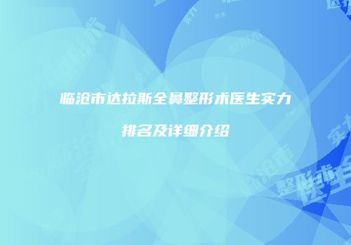 临沧市达拉斯全鼻整形术医生实力排名及详细介绍