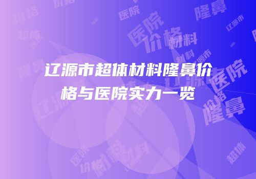辽源市超体材料隆鼻价格与医院实力一览