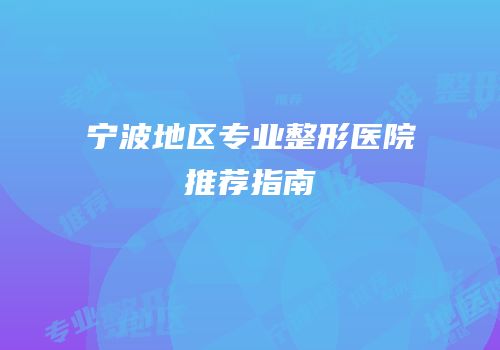 宁波地区专业整形医院推荐指南