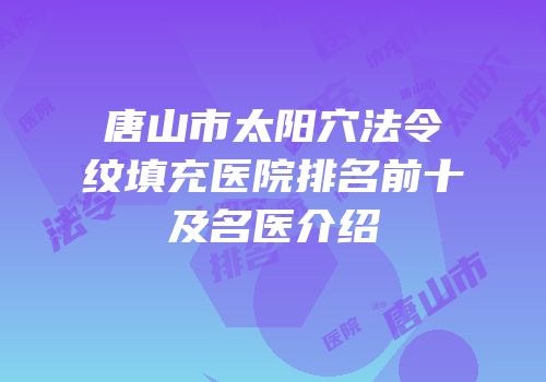 唐山市太阳穴法令纹填充医院排名前十及名医介绍