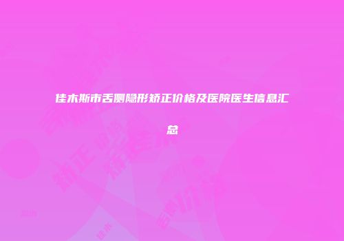 佳木斯市舌侧隐形矫正价格及医院医生信息汇总