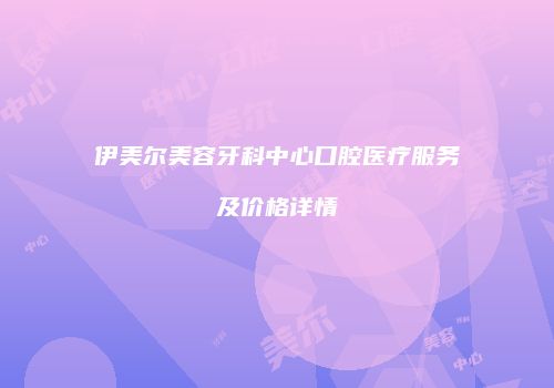 伊美尔美容牙科中心口腔医疗服务及价格详情