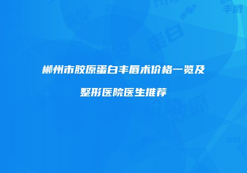 郴州市胶原蛋白丰唇术价格一览及整形医院医生推荐