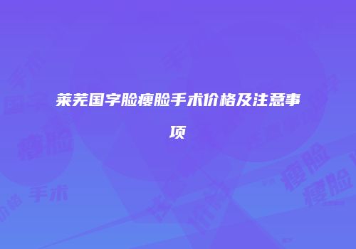莱芜国字脸瘦脸手术价格及注意事项