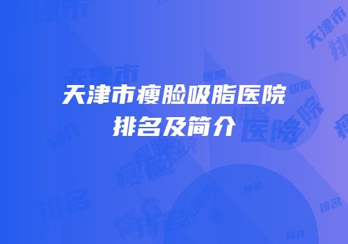 天津市瘦脸吸脂医院排名及简介