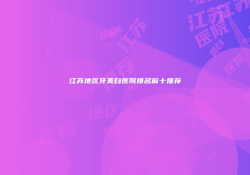 江苏地区牙美白医院排名前十推荐