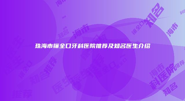 珠海市镶全口牙科医院推荐及知名医生介绍
