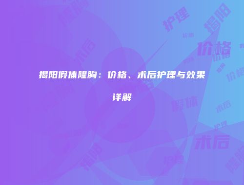 揭阳假体隆胸：价格、术后护理与效果详解