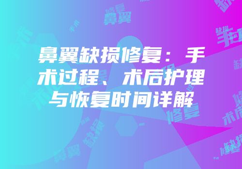 鼻翼缺损修复：手术过程、术后护理与恢复时间详解