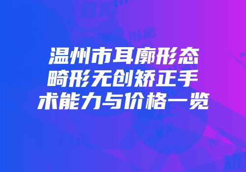 温州市耳廓形态畸形无创矫正手术能力与价格一览