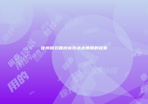 徐州割双眼皮新技术术费用的因素