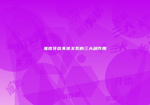 淮南牙齿矢状关系的三大副作用