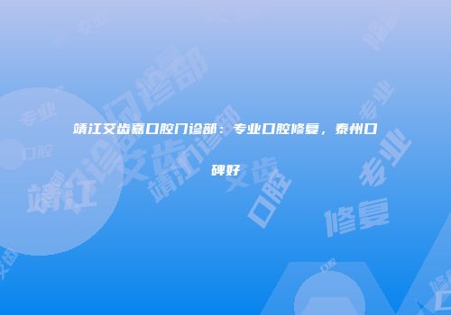 靖江艾齿嘉口腔门诊部：专业口腔修复，泰州口碑好