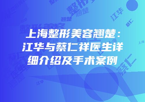 上海整形美容翘楚：江华与蔡仁祥医生详细介绍及手术案例
