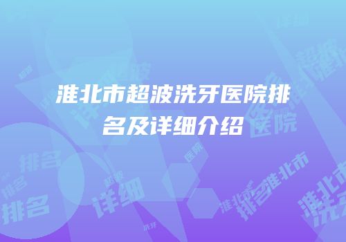 淮北市超波洗牙医院排名及详细介绍