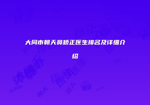 大同市朝天鼻矫正医生排名及详细介绍