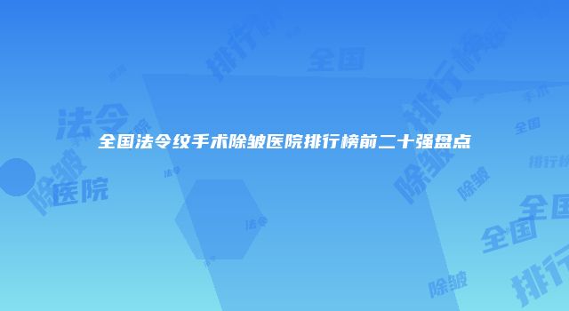 全国法令纹手术除皱医院排行榜前二十强盘点