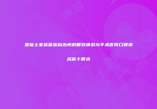 恩施土家族苗族自治州割眼袋填泪沟手术医院口碑排名前十精选