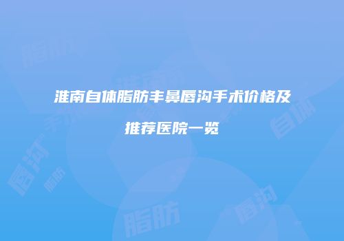 淮南自体脂肪丰鼻唇沟手术价格及推荐医院一览