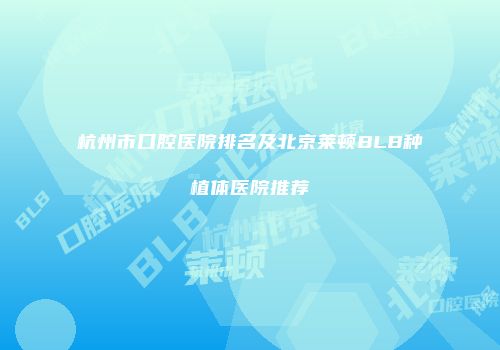 杭州市口腔医院排名及北京莱顿BLB种植体医院推荐