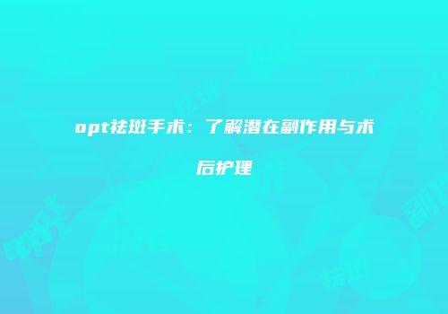 opt祛斑手术：了解潜在副作用与术后护理