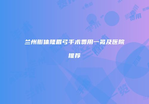 兰州膨体隆眉弓手术费用一览及医院推荐