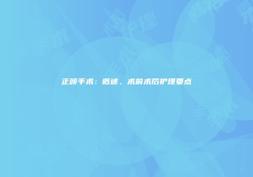 正颌手术：概述、术前术后护理要点
