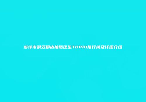 蚌埠市割双眼皮抽脂医生TOP10排行榜及详细介绍