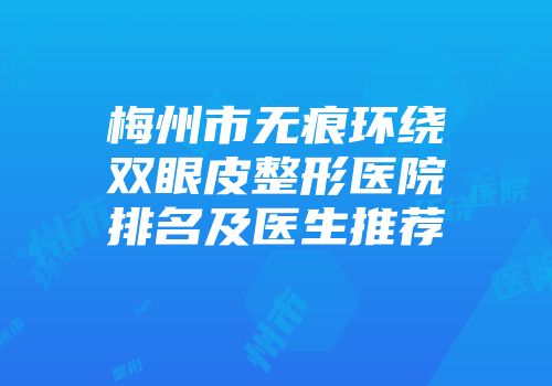梅州市无痕环绕双眼皮整形医院排名及医生推荐