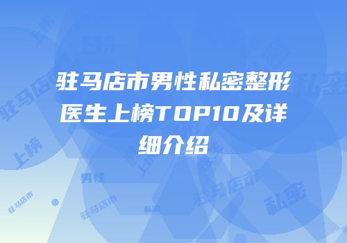 驻马店市男性私密整形医生上榜TOP10及详细介绍