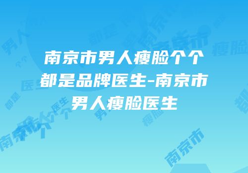 南京市男人瘦脸个个都是品牌医生-南京市男人瘦脸医生