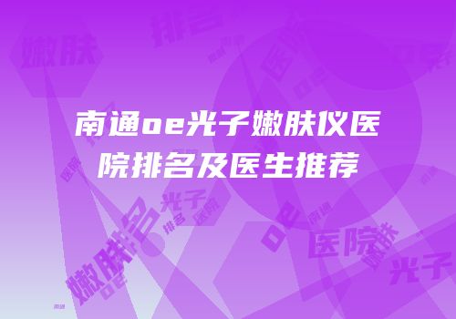 南通oe光子嫩肤仪医院排名及医生推荐