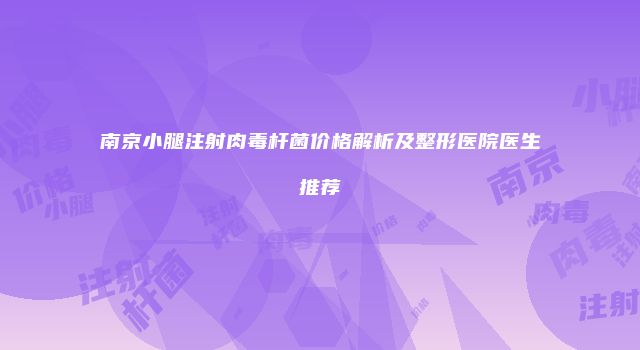 南京小腿注射肉毒杆菌价格解析及整形医院医生推荐