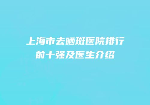 上海市去晒斑医院排行前十强及医生介绍