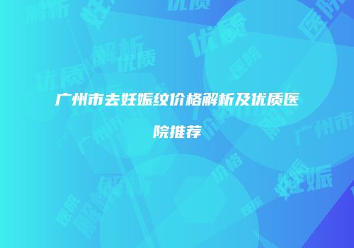 广州市去妊娠纹价格解析及优质医院推荐