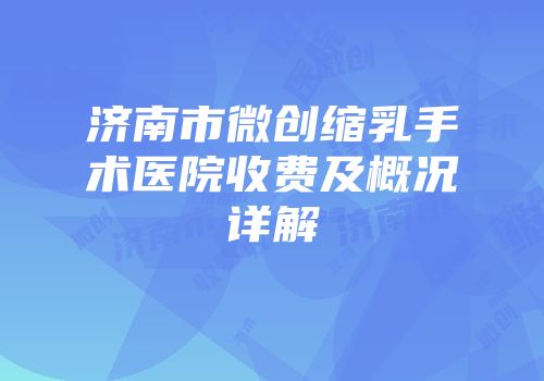 济南市微创缩乳手术医院收费及概况详解