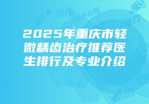 2025年重庆市轻微龋齿治疗推荐医生排行及专业介绍