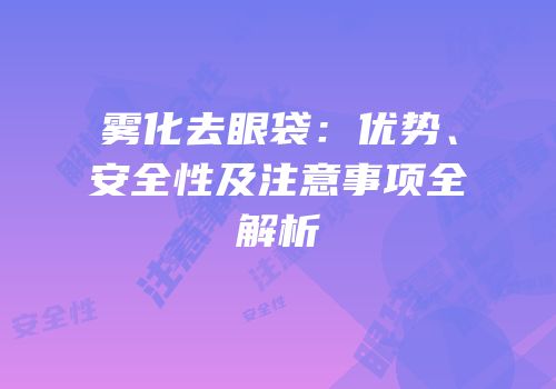 雾化去眼袋：优势、安全性及注意事项全解析