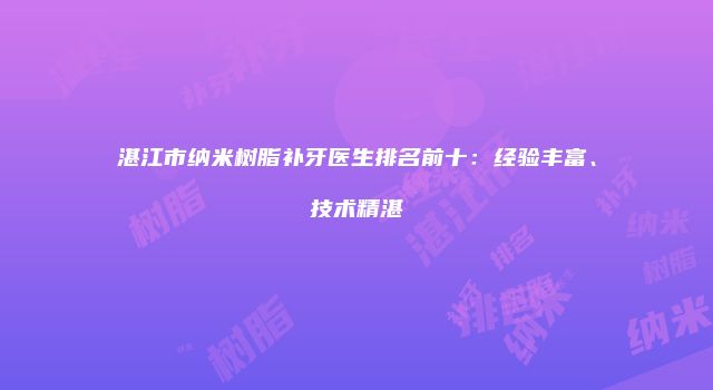 湛江市纳米树脂补牙医生排名前十：经验丰富、技术精湛
